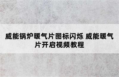 威能锅炉暖气片图标闪烁 威能暖气片开启视频教程